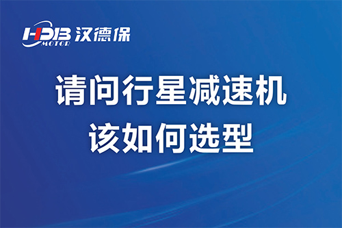 請(qǐng)問(wèn)行星減速機(jī)該如何選型？漢德保減速機(jī)